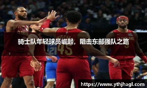 骑士队年轻球员崛起，阻击东部强队之路