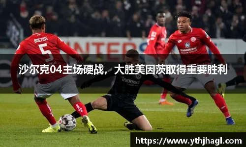 沙尔克04主场硬战，大胜美因茨取得重要胜利