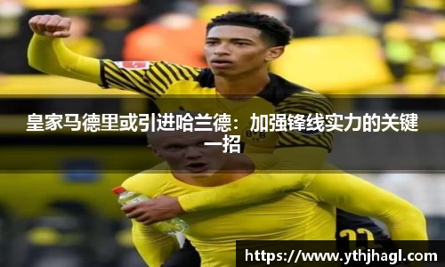皇家马德里或引进哈兰德：加强锋线实力的关键一招