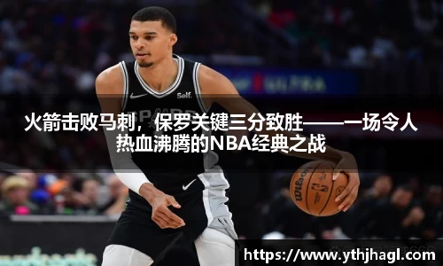 火箭击败马刺，保罗关键三分致胜——一场令人热血沸腾的NBA经典之战