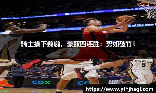 骑士擒下鹈鹕，豪取四连胜：势如破竹！