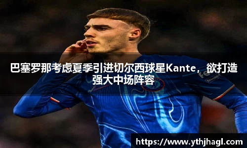 巴塞罗那考虑夏季引进切尔西球星Kante，欲打造强大中场阵容