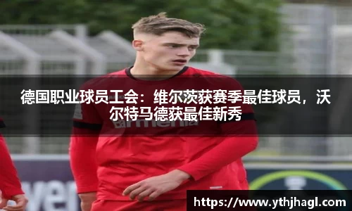 德国职业球员工会：维尔茨获赛季最佳球员，沃尔特马德获最佳新秀
