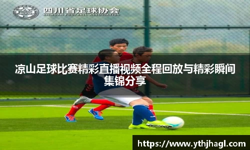 凉山足球比赛精彩直播视频全程回放与精彩瞬间集锦分享