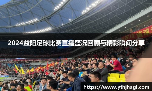 2024益阳足球比赛直播盛况回顾与精彩瞬间分享