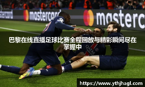 巴黎在线直播足球比赛全程回放与精彩瞬间尽在掌握中