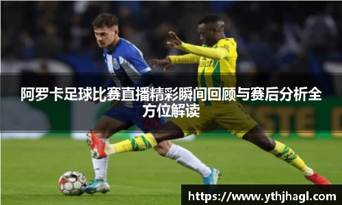 阿罗卡足球比赛直播精彩瞬间回顾与赛后分析全方位解读