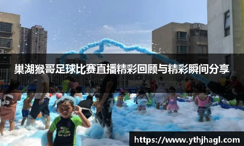 巢湖猴哥足球比赛直播精彩回顾与精彩瞬间分享