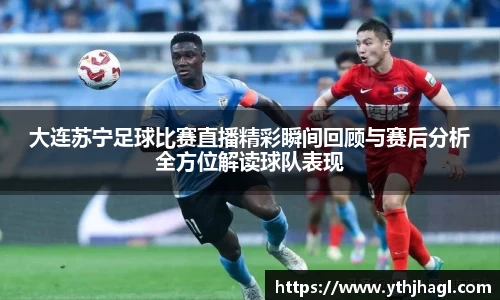 大连苏宁足球比赛直播精彩瞬间回顾与赛后分析全方位解读球队表现