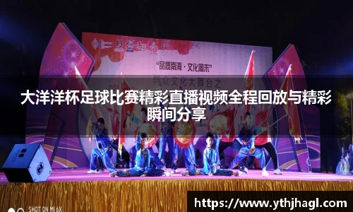 大洋洋杯足球比赛精彩直播视频全程回放与精彩瞬间分享
