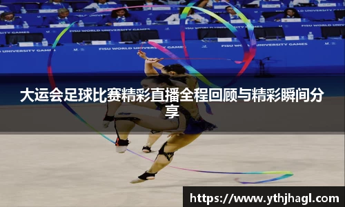 大运会足球比赛精彩直播全程回顾与精彩瞬间分享