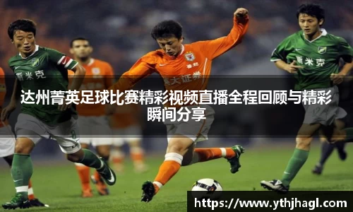 达州菁英足球比赛精彩视频直播全程回顾与精彩瞬间分享