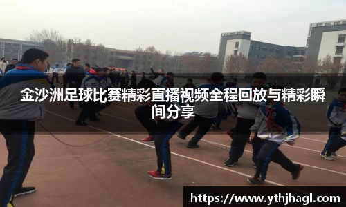金沙洲足球比赛精彩直播视频全程回放与精彩瞬间分享