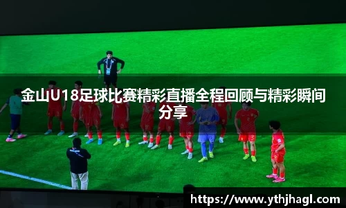 金山U18足球比赛精彩直播全程回顾与精彩瞬间分享