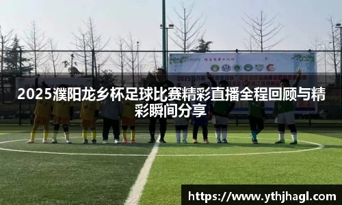 2025濮阳龙乡杯足球比赛精彩直播全程回顾与精彩瞬间分享