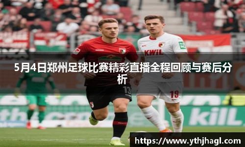 5月4日郑州足球比赛精彩直播全程回顾与赛后分析