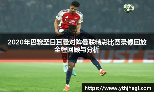 2020年巴黎圣日耳曼对阵曼联精彩比赛录像回放全程回顾与分析